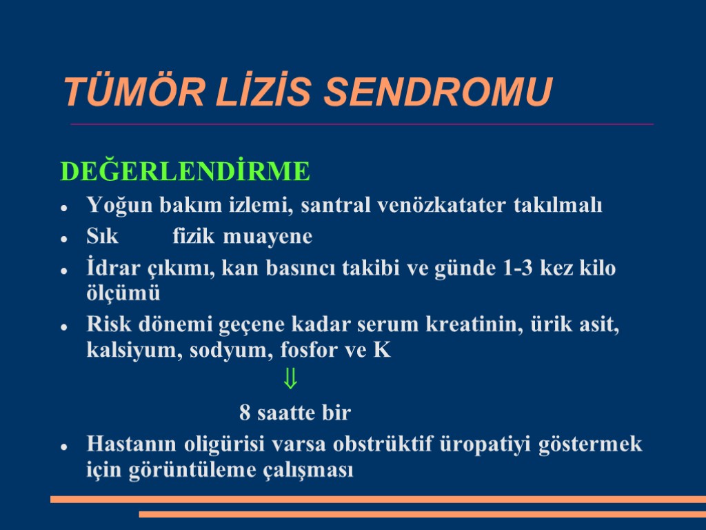 TÜMÖR LİZİS SENDROMU DEĞERLENDİRME Yoğun bakım izlemi, santral venözkatater takılmalı Sık fizik muayene İdrar